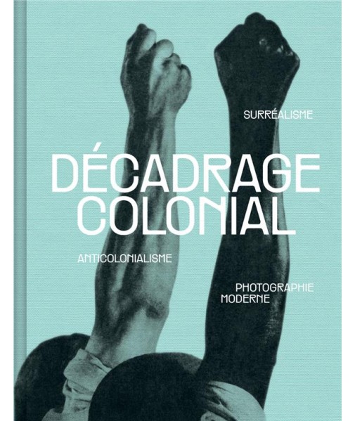 Décadrage colonial - Surréalisme, anticolonialisme et photographie moderne