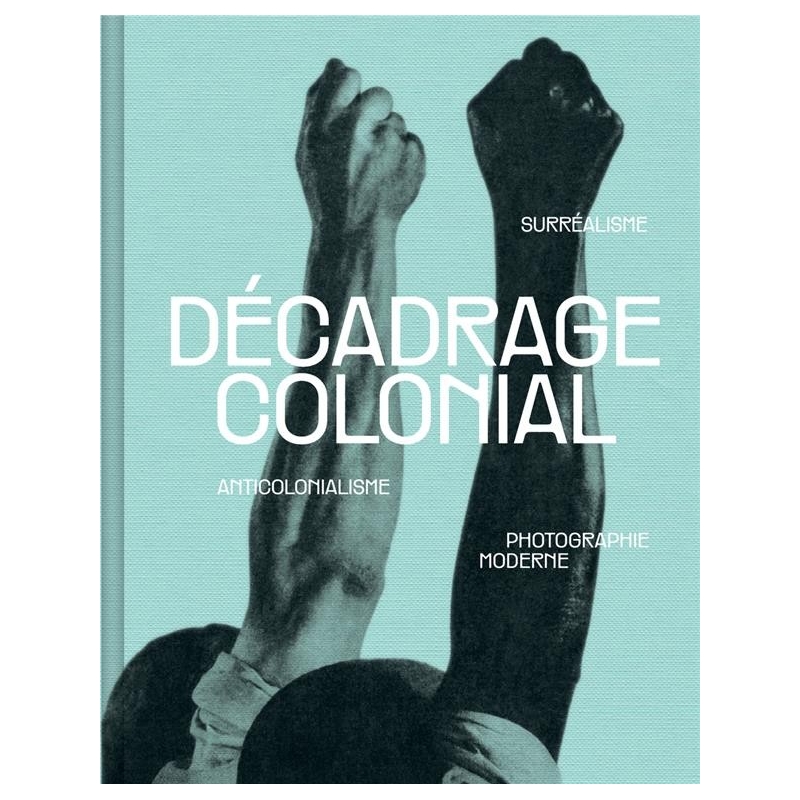 Décadrage colonial - Surréalisme, anticolonialisme et photographie moderne