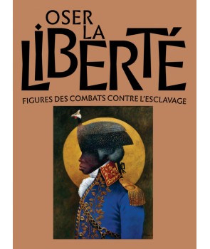 Oser la Liberté ! Figures des combats contre l'esclavage