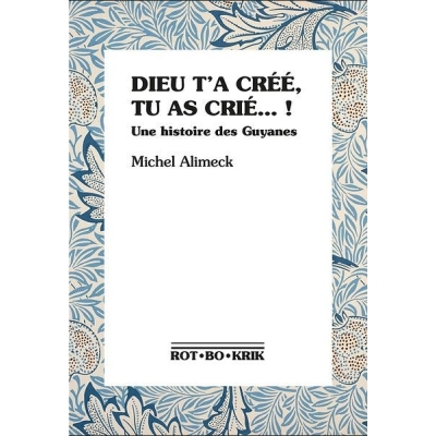 Dieu t'a créé, tu as crié… ! Une histoire des Guyanes Dieu t'a créé, tu as crié… ! Une histoire des Guyanes