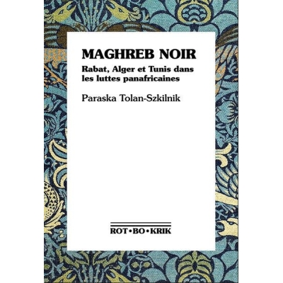 MAGHREB NOIR  - Rabat, Alger et Tunis dans les luttes panafricaines