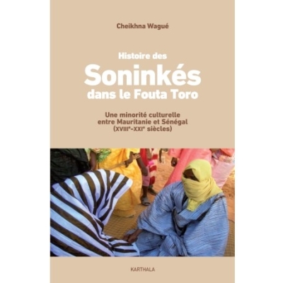 Histoire des Soninkés dans le Fouta Toro - Une minorité culturelle entre Mauritanie et Sénégal (XVIIIè-XXIè siècles) Histoire des Soninkés dans le Fouta Toro - Une minorité culturelle entre Mauritanie et Sénégal (XVIIIè-XXIè siècles)
