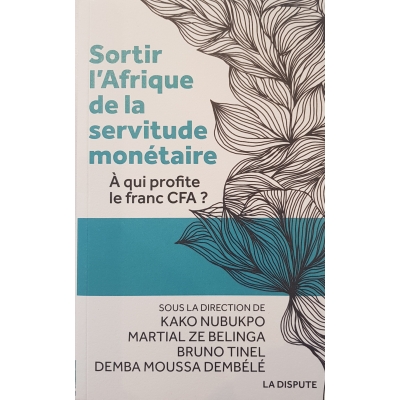Sortir l'Afrique de la servitude monétaire. À qui profite le franc CFA ? Sortir l'Afrique de la servitude monétaire. À qui profite le franc CFA ?